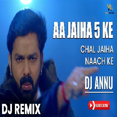 Aa Jaihe 5 Ke Chal Jaihe Naach Ke - Pawan Singh Remix DJ Annu